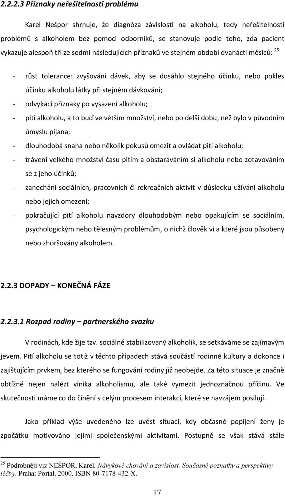 stejném dávkování; - odvykací příznaky po vysazení alkoholu; - pití alkoholu, a to buď ve větším množství, nebo po delší dobu, než bylo v původním úmyslu pijana; - dlouhodobá snaha nebo několik