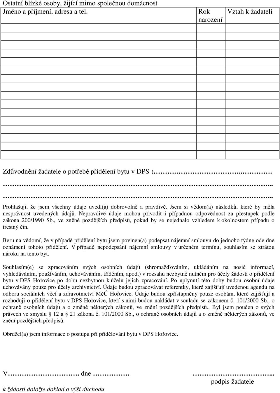 pravdivé údaje mohou přivodit i případnou odpovědnost za přestupek podle zákona 200/1990 Sb., ve zněné pozdějších předpisů, pokud by se nejednalo vzhledem k okolnostem případu o trestný čin.