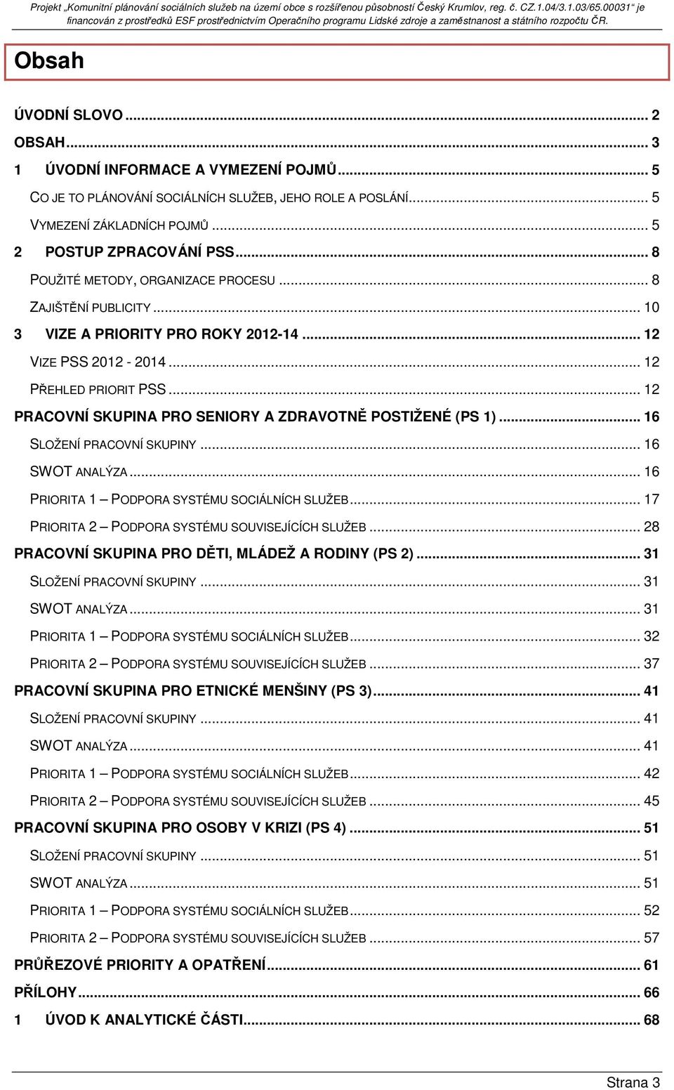 .. 12 PRACOVNÍ SKUPINA PRO SENIORY A ZDRAVOTNĚ POSTIŽENÉ (PS 1)... 16 SLOŽENÍ PRACOVNÍ SKUPINY... 16 SWOT ANALÝZA... 16 PRIORITA 1 PODPORA SYSTÉMU SOCIÁLNÍCH SLUŽEB.