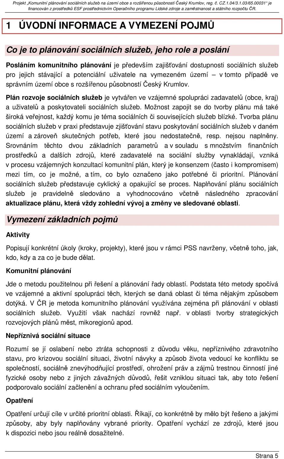 Plán rozvoje sociálních služeb je vytvářen ve vzájemné spolupráci zadavatelů (obce, kraj) a uživatelů a poskytovateli sociálních služeb.