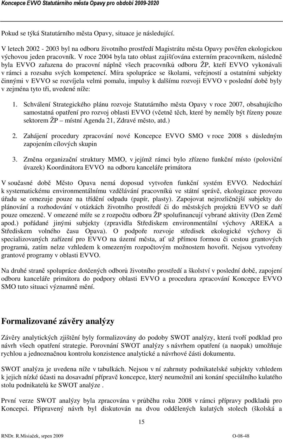 Míra spolupráce se školami, veřejností a ostatními subjekty činnými v EVVO se rozvíjela velmi pomalu, impulsy k dalšímu rozvoji EVVO v poslední době byly v zejména tyto tři, uvedené níže: 1.