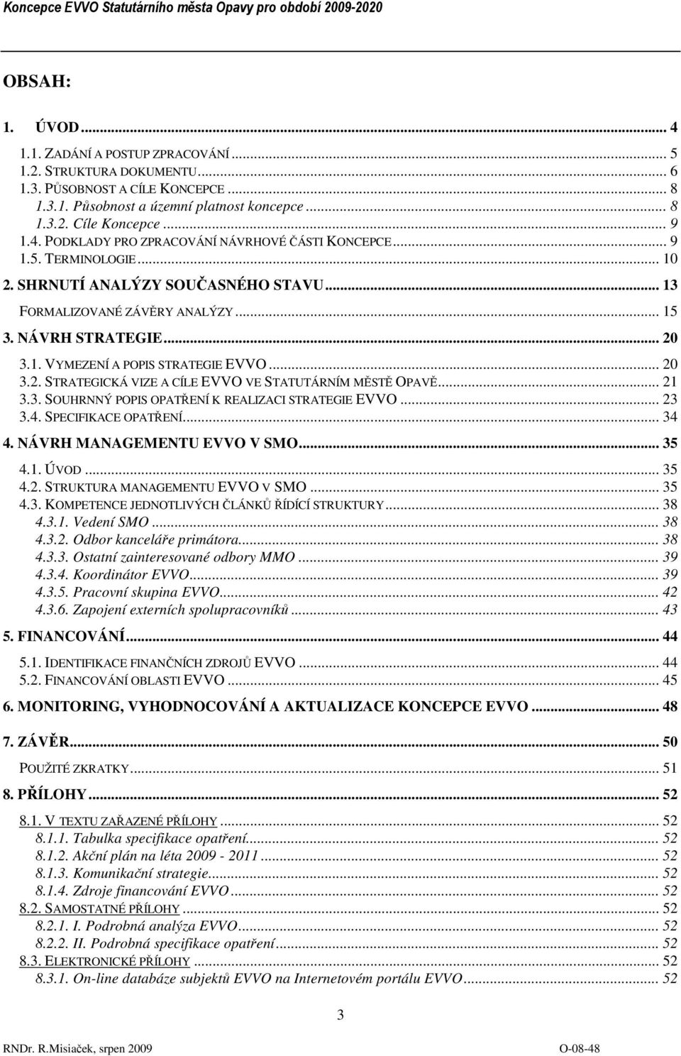 .. 20 3.2. STRATEGICKÁ VIZE A CÍLE EVVO VE STATUTÁRNÍM MĚSTĚ OPAVĚ... 21 3.3. SOUHRNNÝ POPIS OPATŘENÍ K REALIZACI STRATEGIE EVVO... 23 3.4. SPECIFIKACE OPATŘENÍ... 34 4. NÁVRH MANAGEMENTU EVVO V SMO.