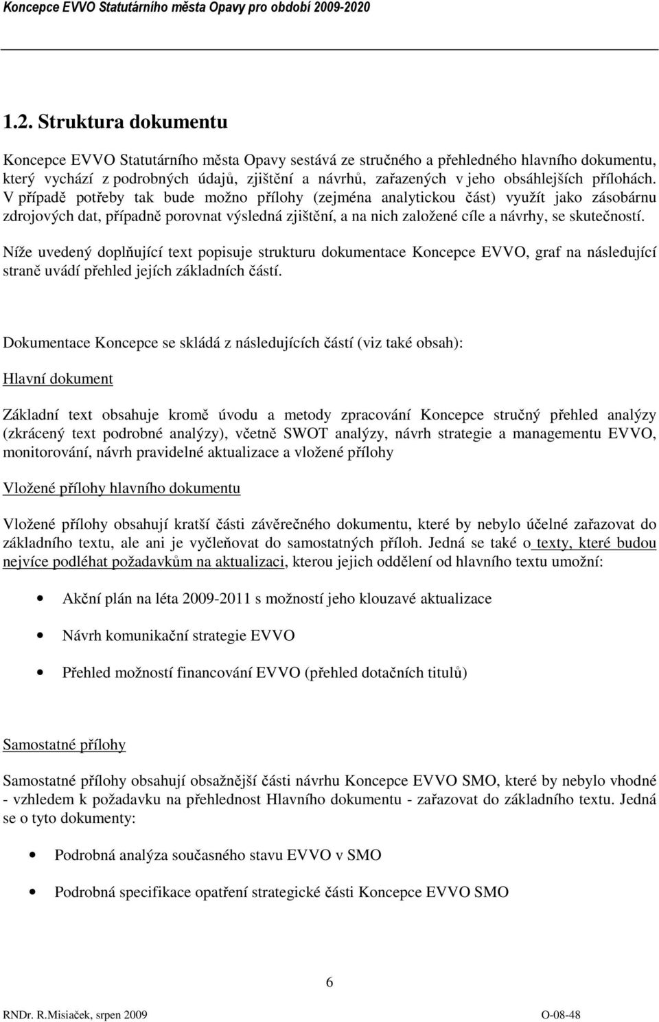 V případě potřeby tak bude možno přílohy (zejména analytickou část) využít jako zásobárnu zdrojových dat, případně porovnat výsledná zjištění, a na nich založené cíle a návrhy, se skutečností.