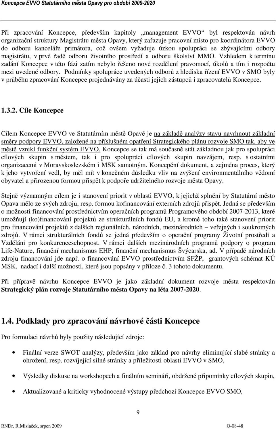 Vzhledem k termínu zadání Koncepce v této fázi zatím nebylo řešeno nové rozdělení pravomocí, úkolů a tím i rozpočtu mezi uvedené odbory.