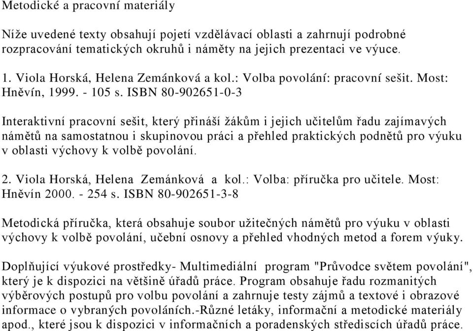 ISBN 80-902651-0-3 Interaktivní pracovní sešit, který přináší žákům i jejich učitelům řadu zajímavých námětů na samostatnou i skupinovou práci a přehled praktických podnětů pro výuku v oblasti