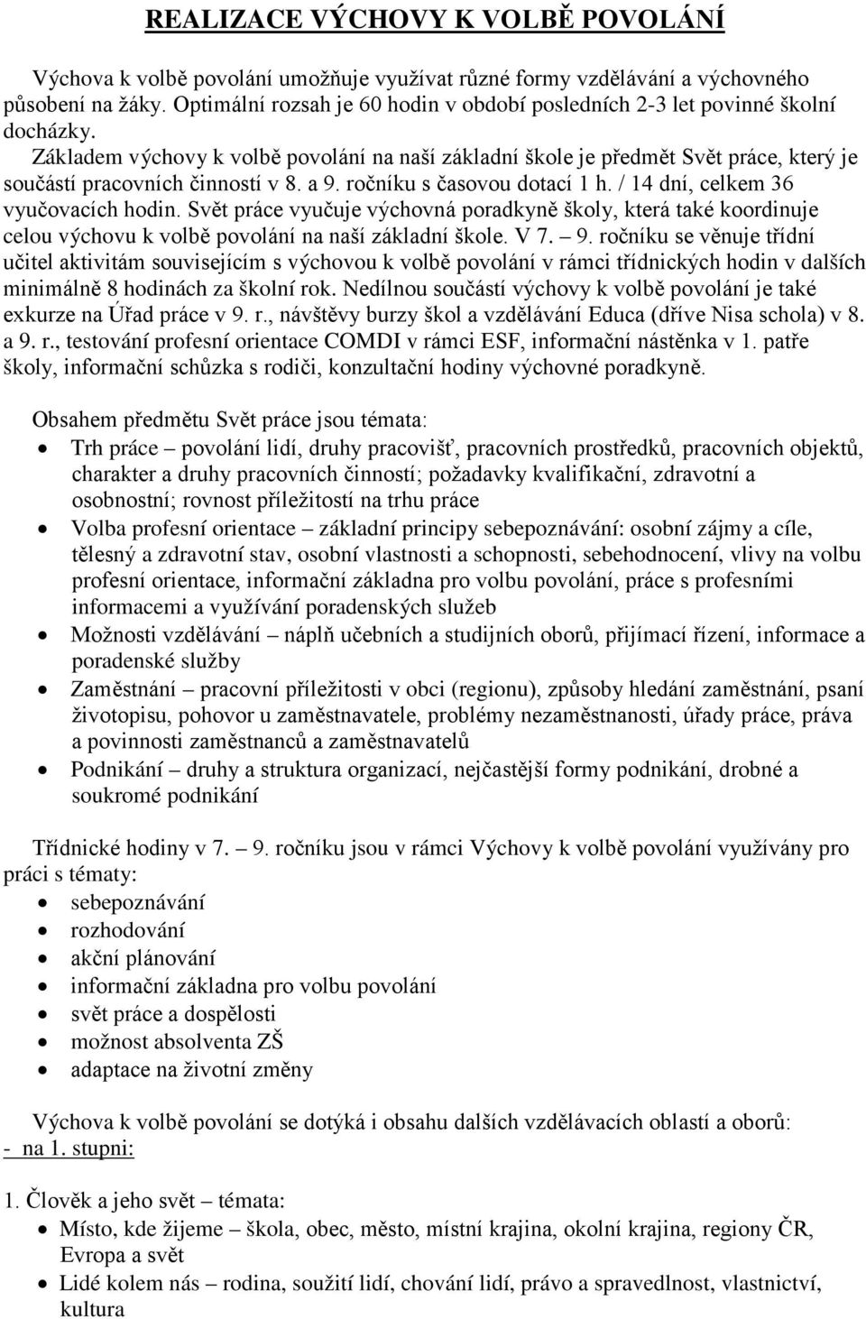 Základem výchovy k volbě povolání na naší základní škole je předmět Svět práce, který je součástí pracovních činností v 8. a 9. ročníku s časovou dotací 1 h. / 14 dní, celkem 36 vyučovacích hodin.