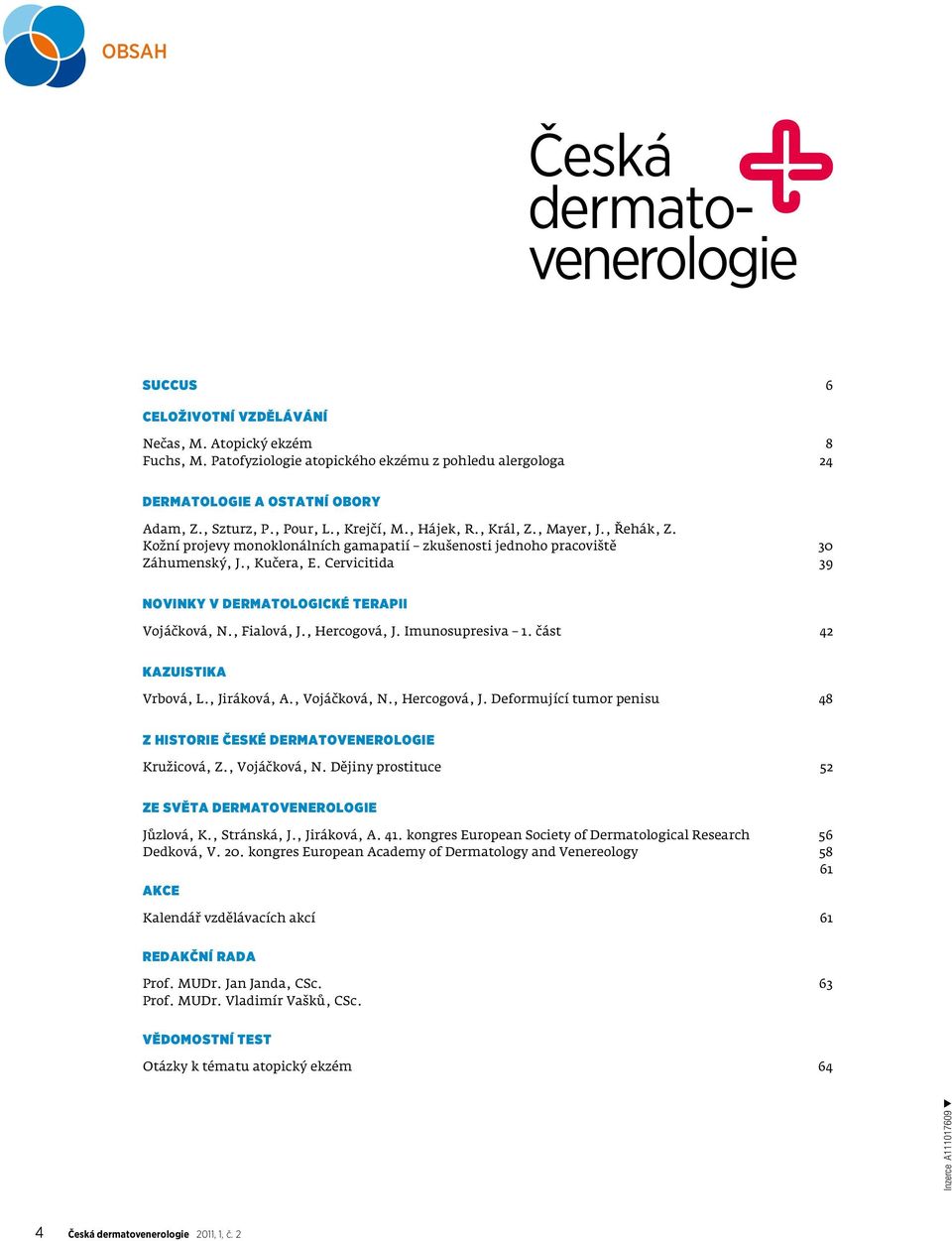 Cervicitida 39 Novinky v dermatologické terapii Vojáčková, N., Fialová, J., Hercogová, J. Imunosupresiva 1. část 42 Kazuistika Vrbová, L., Jiráková, A., Vojáčková, N., Hercogová, J. Deformující tumor penisu 48 Z historie České dermatovenerologie Kružicová, Z.