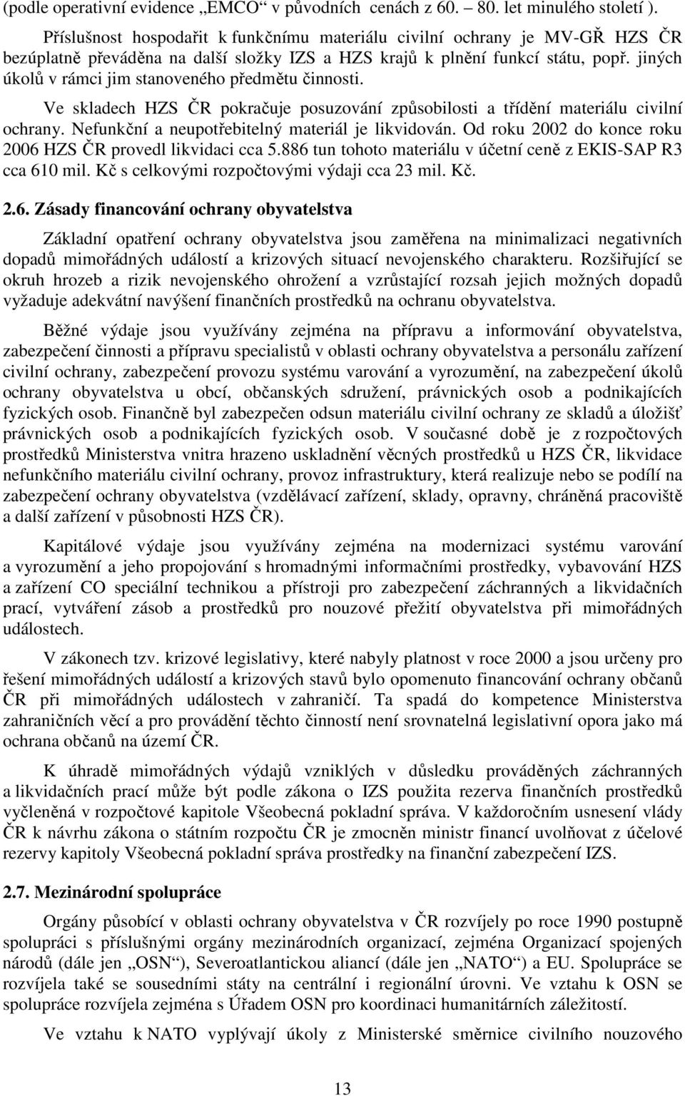 jiných úkolů v rámci jim stanoveného předmětu činnosti. Ve skladech HZS ČR pokračuje posuzování způsobilosti a třídění materiálu civilní ochrany. Nefunkční a neupotřebitelný materiál je likvidován.