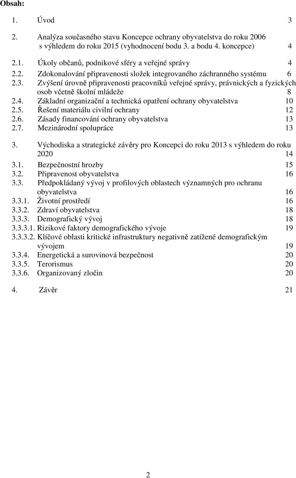 Základní organizační a technická opatření ochrany obyvatelstva 10 2.5. Řešení materiálu civilní ochrany 12 2.6. Zásady financování ochrany obyvatelstva 13 2.7. Mezinárodní spolupráce 13 3.