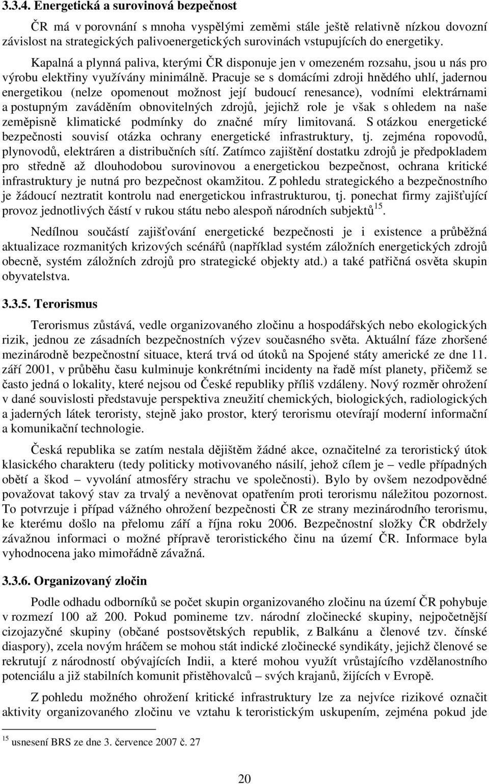 energetiky. Kapalná a plynná paliva, kterými ČR disponuje jen v omezeném rozsahu, jsou u nás pro výrobu elektřiny využívány minimálně.