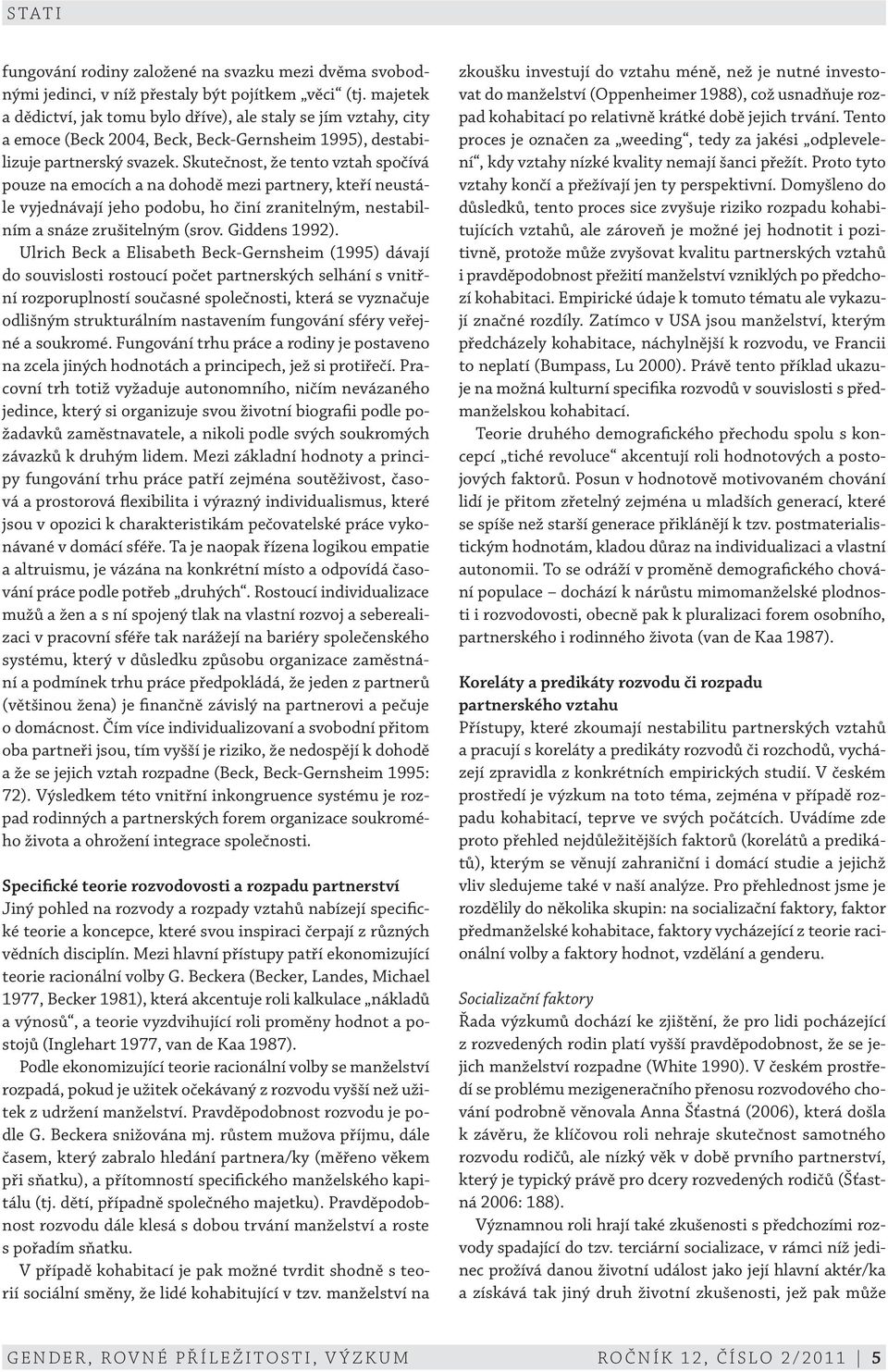 Skutečnost, že tento vztah spočívá pouze na emocích a na dohodě mezi partnery, kteří neustále vyjednávají jeho podobu, ho činí zranitelným, nestabilním a snáze zrušitelným (srov. Giddens 1992).