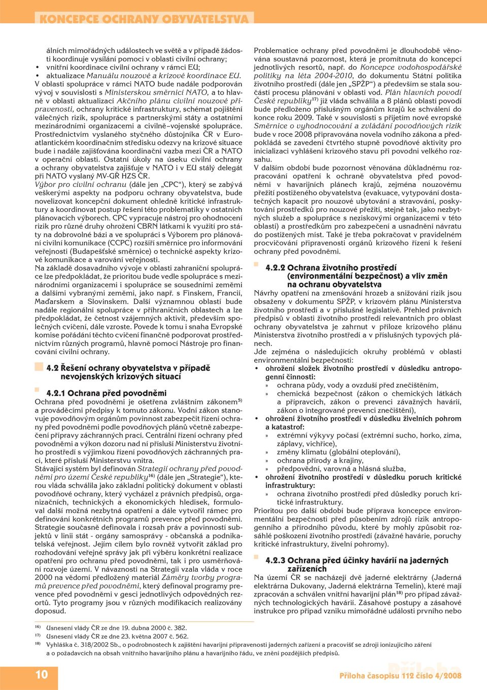 V oblasti spolupráce v rámci NATO bude nadále podporován vývoj v souvislosti s Ministerskou směrnicí NATO, a to hlavně v oblasti aktualizací Akčního plánu civilní nouzové připravenosti, ochrany