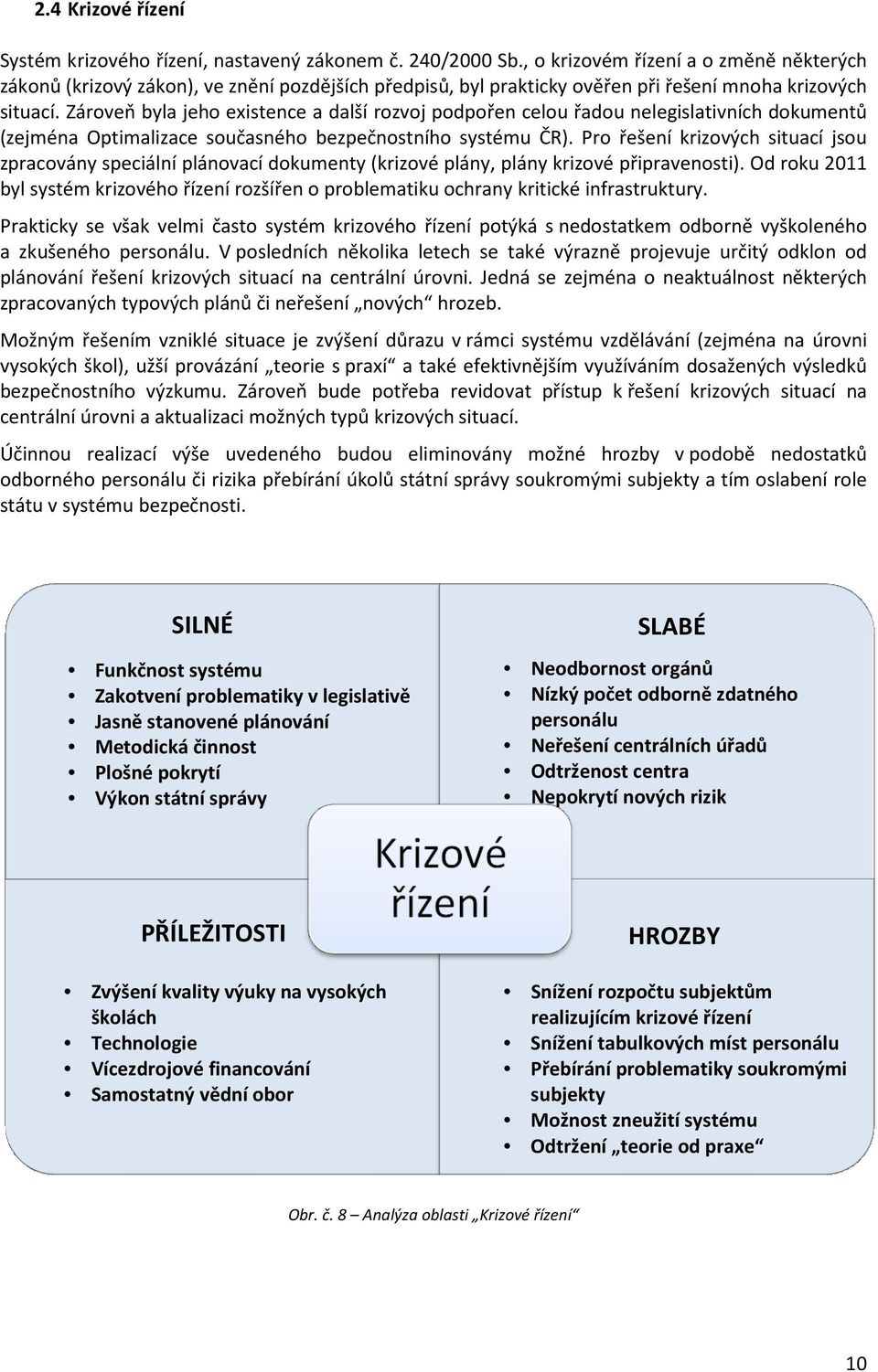 Zároveň byla jeho existence a další rozvoj podpořen celou řadou nelegislativních dokumentů (zejména Optimalizace současného bezpečnostního systému ČR).