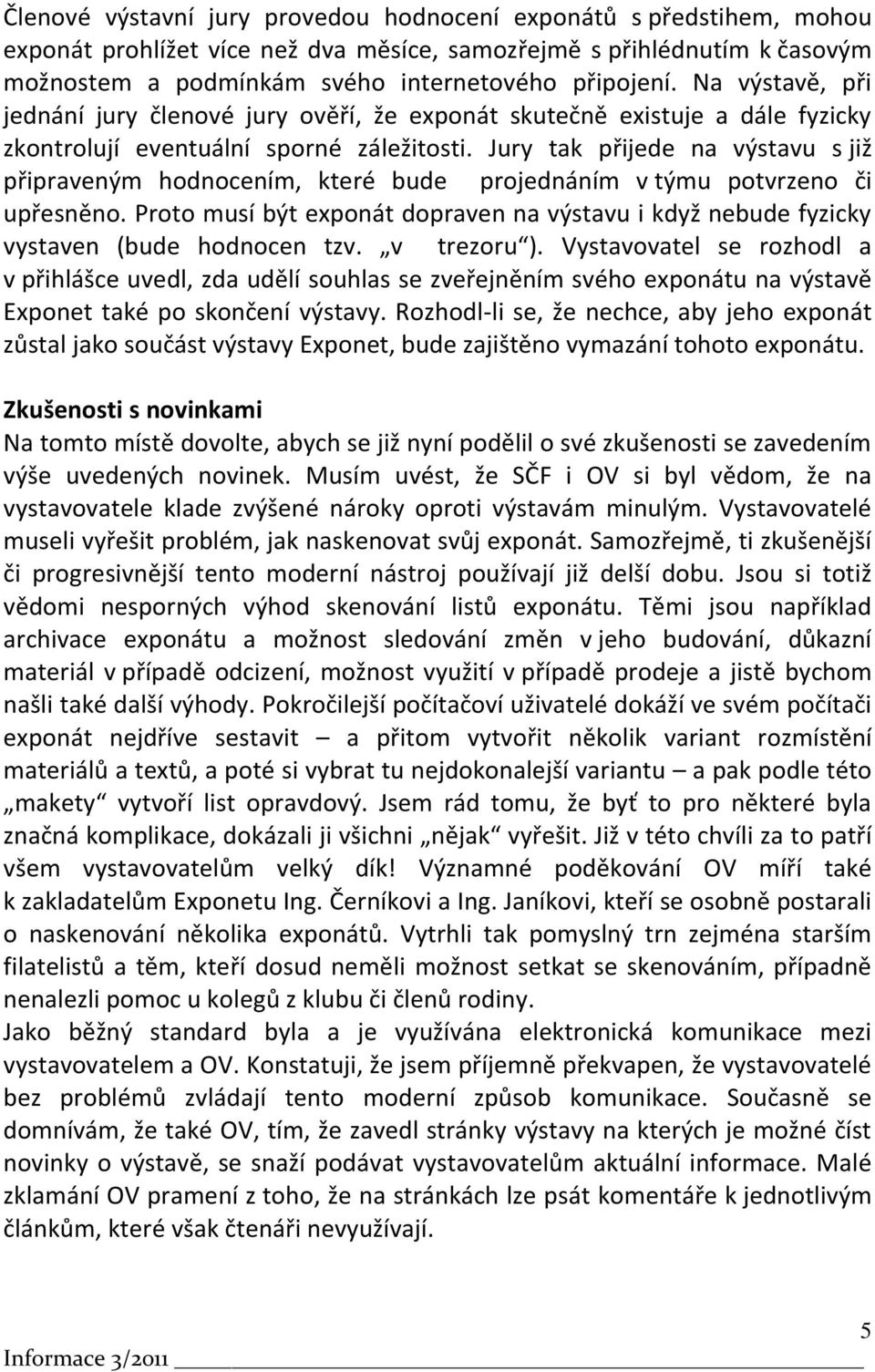 Jury tak přijede na výstavu s již připraveným hodnocením, které bude projednáním v týmu potvrzeno či upřesněno.