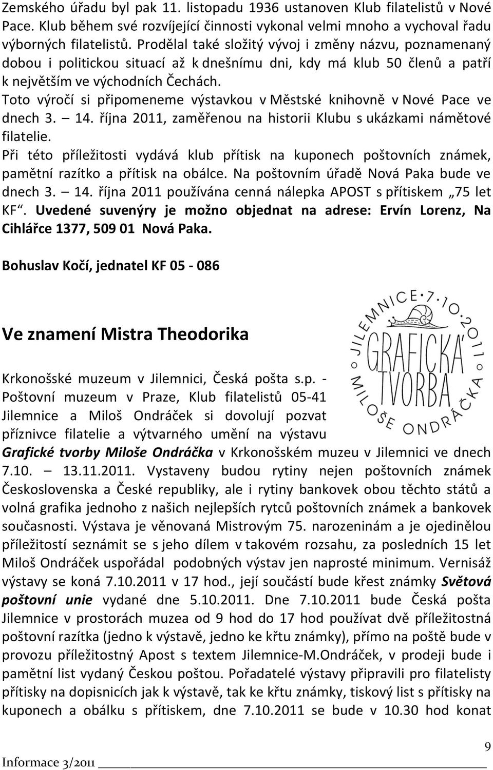 Toto výročí si připomeneme výstavkou v Městské knihovně v Nové Pace ve dnech 3. 14. října 2011, zaměřenou na historii Klubu s ukázkami námětové filatelie.