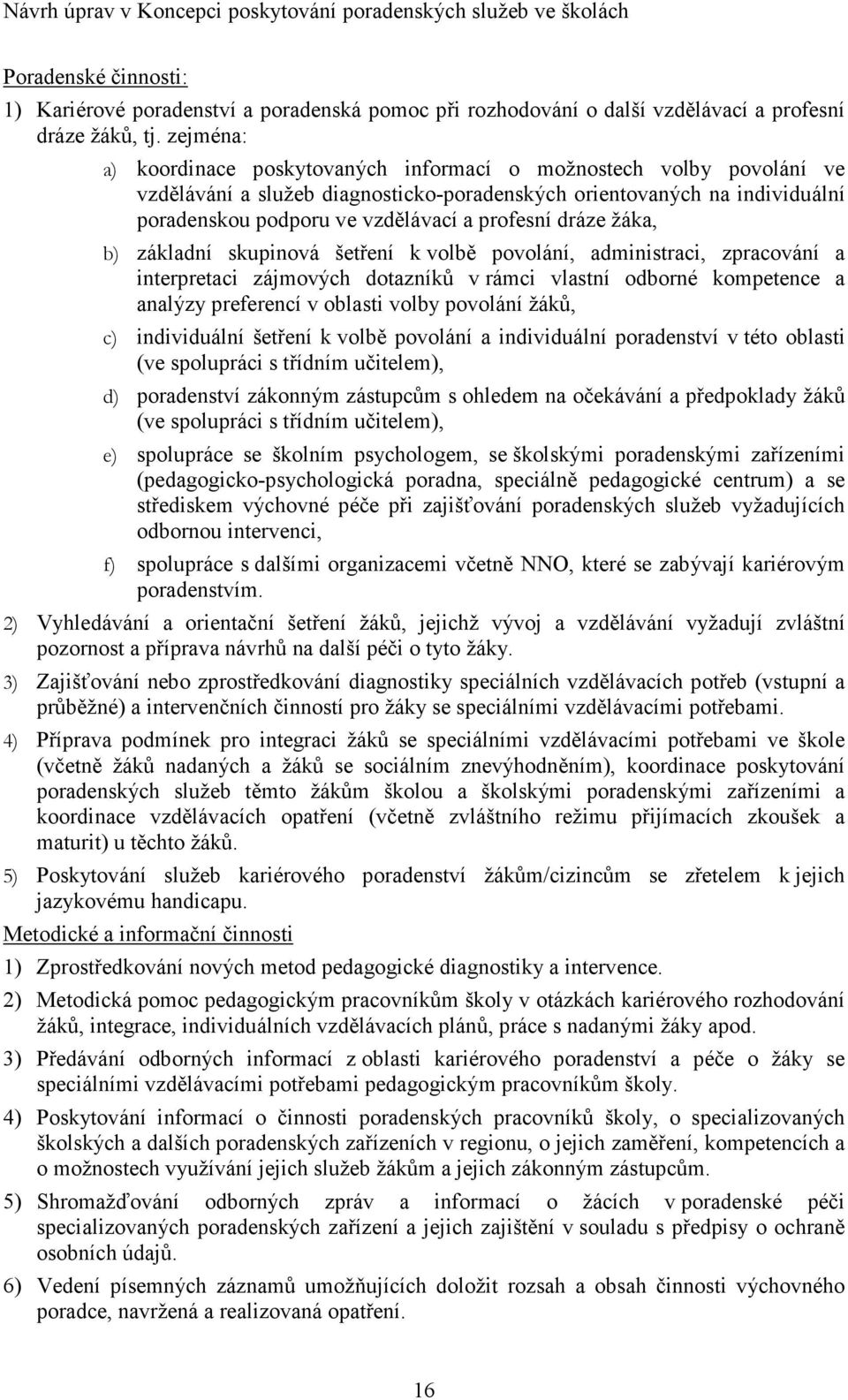 dráze žáka, b) základní skupinová šetření k volbě povolání, administraci, zpracování a interpretaci zájmových dotazníků v rámci vlastní odborné kompetence a analýzy preferencí v oblasti volby