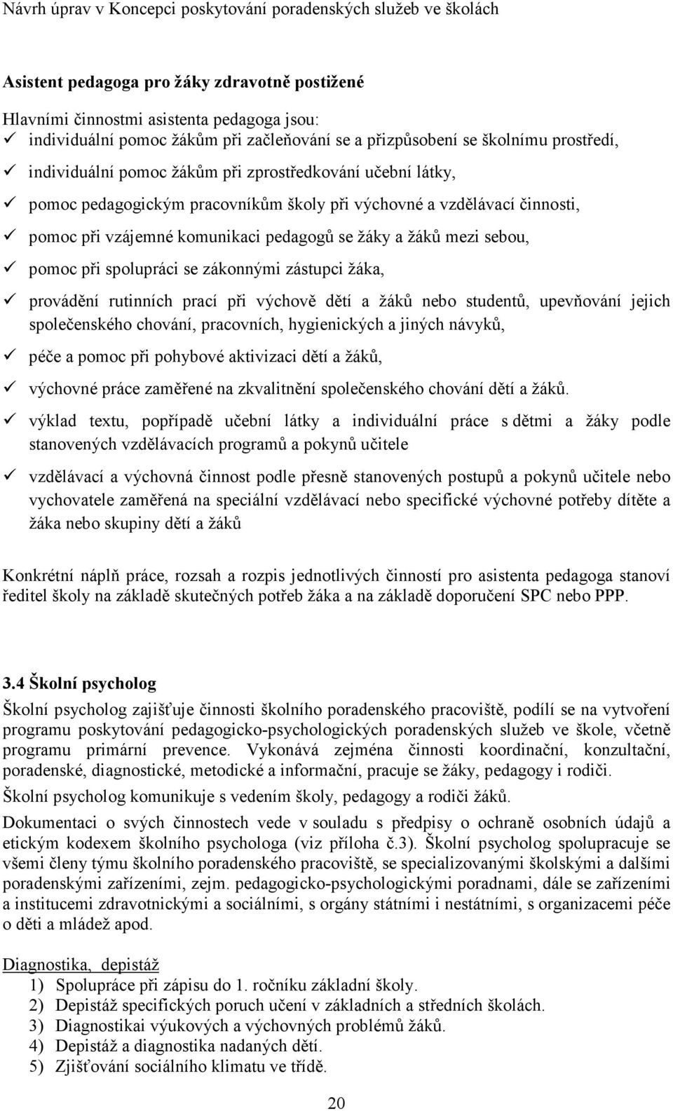 zákonnými zástupci žáka, provádění rutinních prací při výchově dětí a žáků nebo studentů, upevňování jejich společenského chování, pracovních, hygienických a jiných návyků, péče a pomoc při pohybové