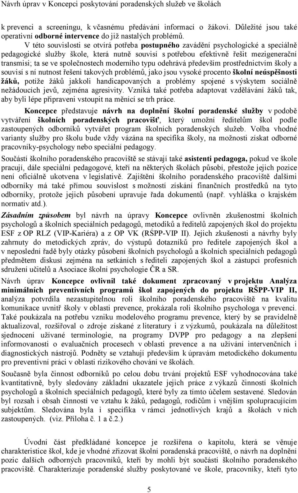 společnostech moderního typu odehrává především prostřednictvím školy a souvisí s ní nutnost řešení takových problémů, jako jsou vysoké procento školní neúspěšnosti žáků, potíže žáků jakkoli