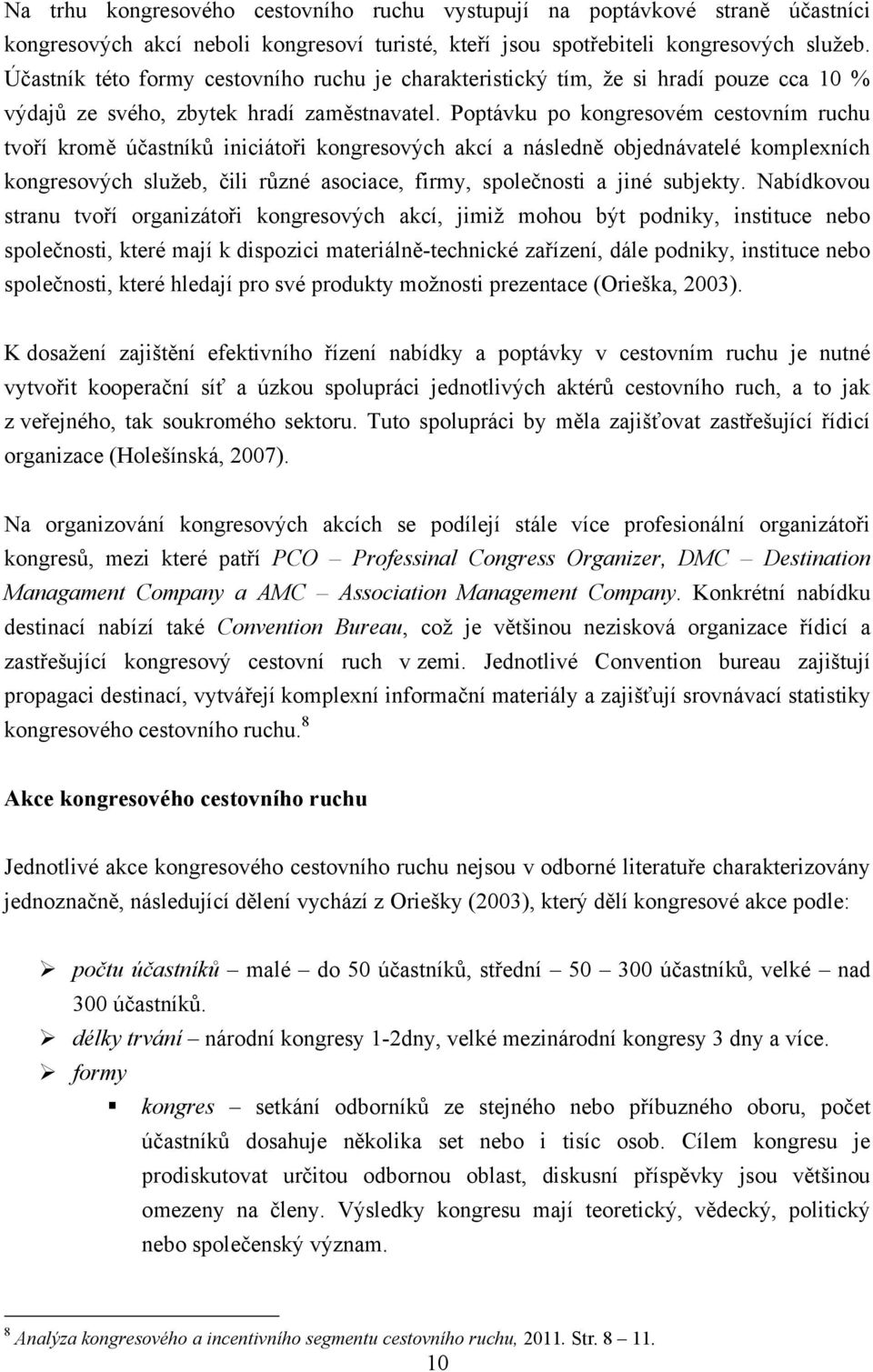 Poptávku po kongresovém cestovním ruchu tvoří kromě účastníků iniciátoři kongresových akcí a následně objednávatelé komplexních kongresových sluţeb, čili různé asociace, firmy, společnosti a jiné