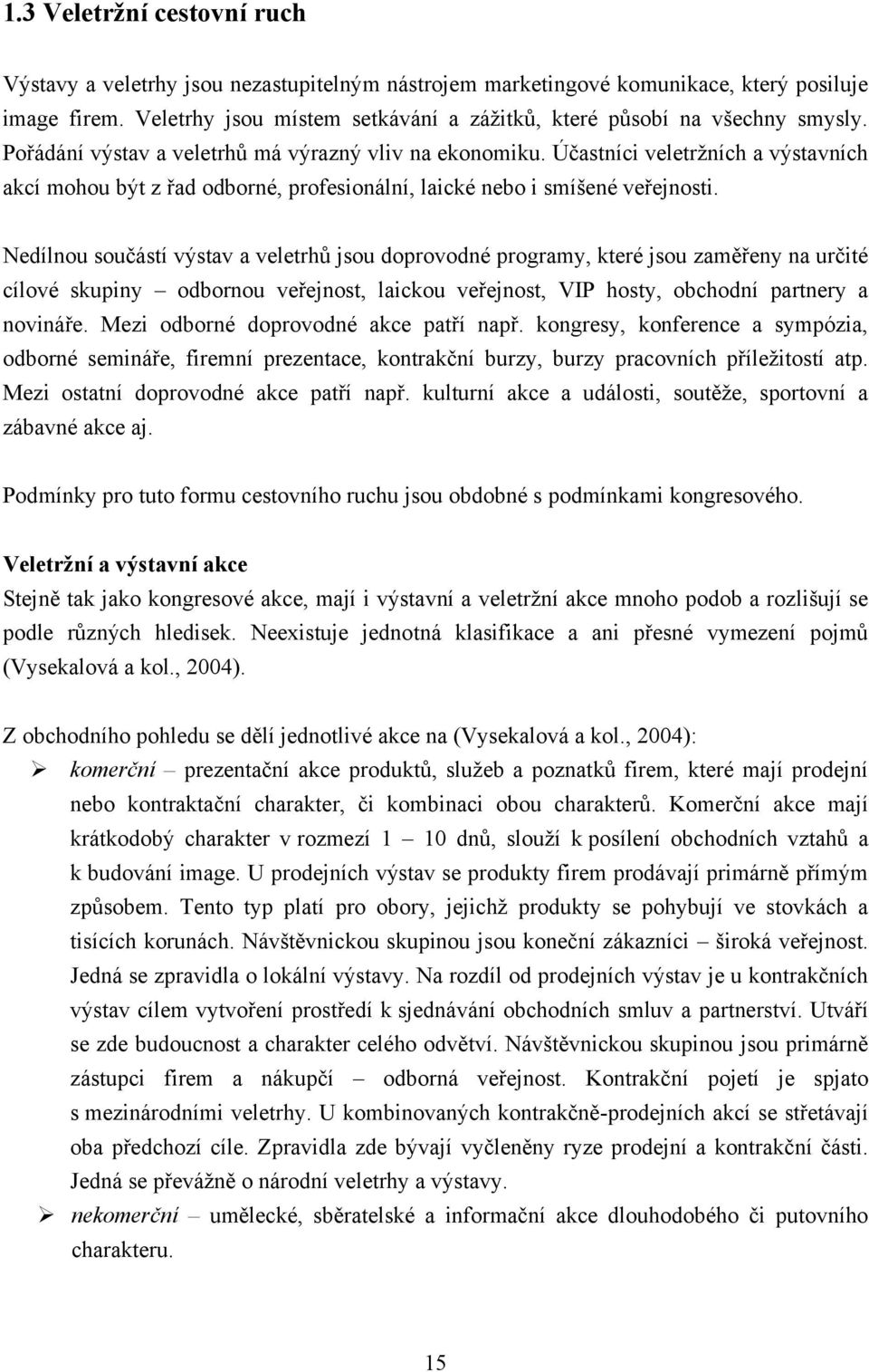 Účastníci veletrţních a výstavních akcí mohou být z řad odborné, profesionální, laické nebo i smíšené veřejnosti.