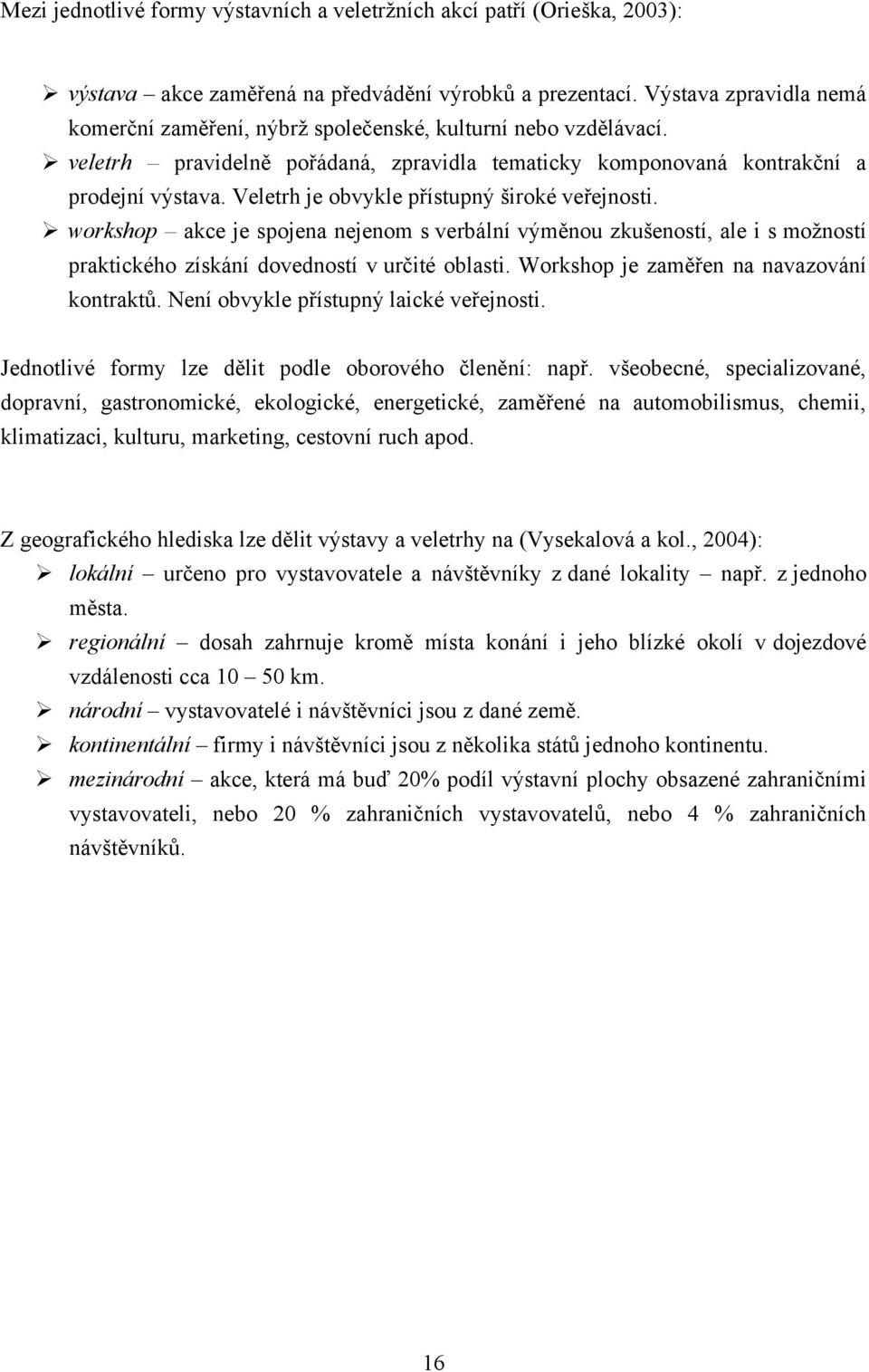 Veletrh je obvykle přístupný široké veřejnosti. workshop akce je spojena nejenom s verbální výměnou zkušeností, ale i s moţností praktického získání dovedností v určité oblasti.