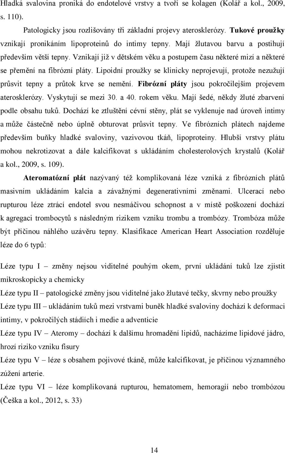 Vznikají již v dětském věku a postupem času některé mizí a některé se přemění na fibrózní pláty. Lipoidní proužky se klinicky neprojevují, protože nezužují průsvit tepny a průtok krve se nemění.