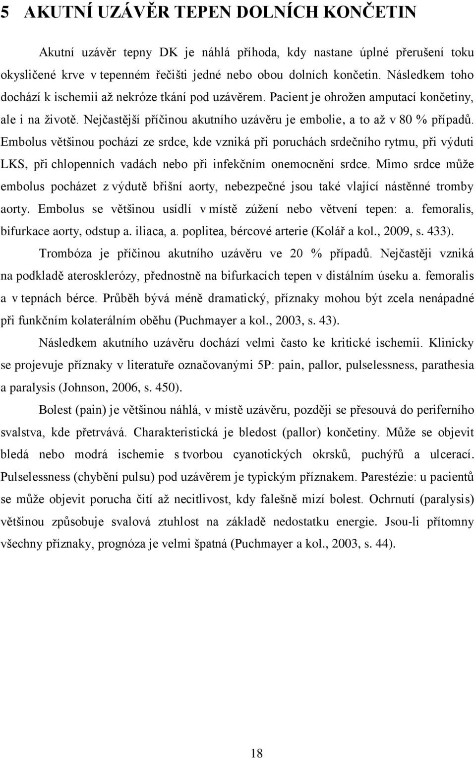 Embolus většinou pochází ze srdce, kde vzniká při poruchách srdečního rytmu, při výduti LKS, při chlopenních vadách nebo při infekčním onemocnění srdce.