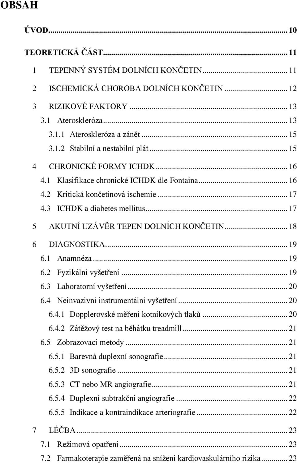 .. 17 5 AKUTNÍ UZÁVĚR TEPEN DOLNÍCH KONČETIN... 18 6 DIAGNOSTIKA... 19 6.1 Anamnéza... 19 6.2 Fyzikální vyšetření... 19 6.3 Laboratorní vyšetření... 20 6.4 Neinvazivní instrumentální vyšetření... 20 6.4.1 Dopplerovské měření kotníkových tlaků.