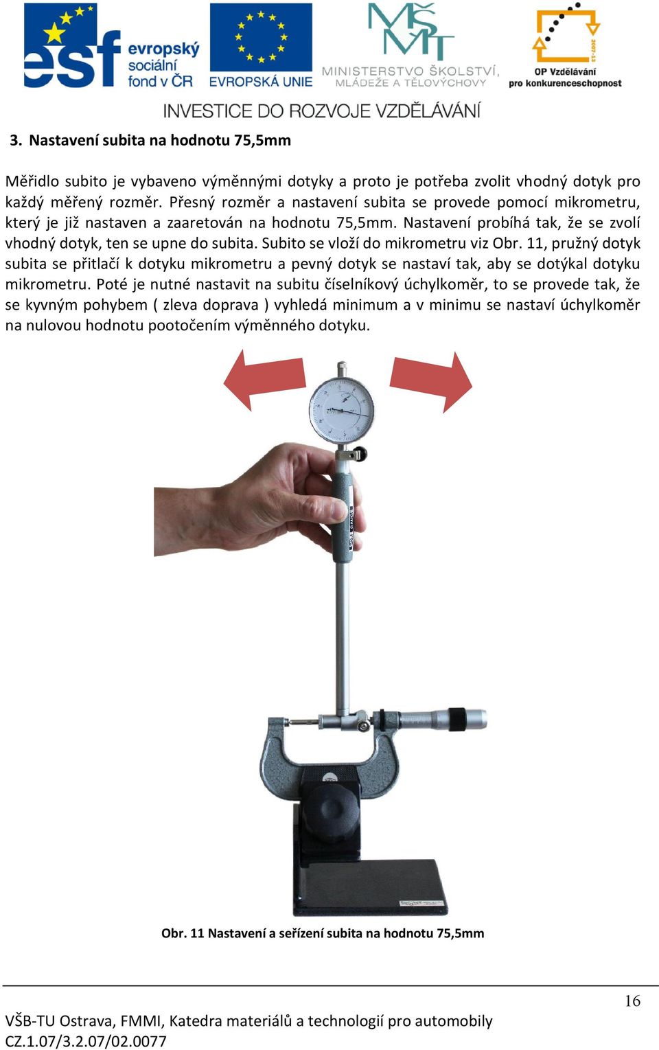 Subito se vloží do mikrometru viz Obr. 11, pružný dotyk subita se přitlačí k dotyku mikrometru a pevný dotyk se nastaví tak, aby se dotýkal dotyku mikrometru.