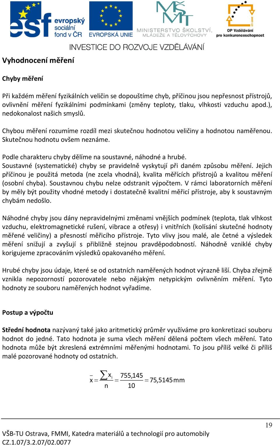 Podle charakteru chyby dělíme na soustavné, náhodné a hrubé. Soustavné (systematické) chyby se pravidelně vyskytují při daném způsobu měření.