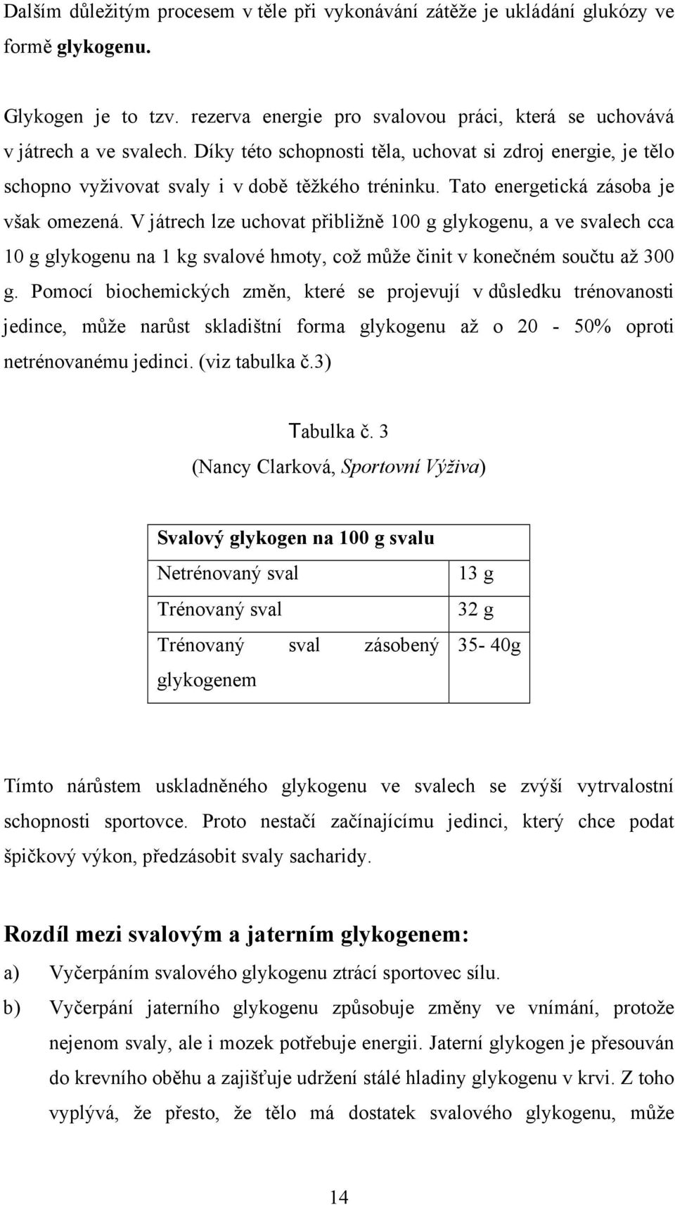 V játrech lze uchovat přibližně 100 g glykogenu, a ve svalech cca 10 g glykogenu na 1 kg svalové hmoty, což může činit v konečném součtu až 300 g.