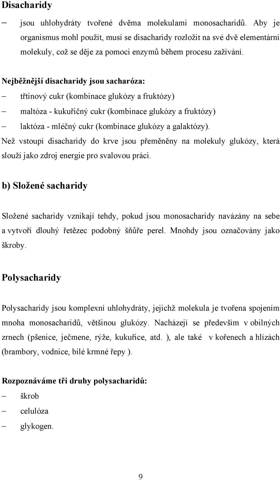 Nejběžnější disacharidy jsou sacharóza: třtinový cukr (kombinace glukózy a fruktózy) maltóza - kukuřičný cukr (kombinace glukózy a fruktózy) laktóza - mléčný cukr (kombinace glukózy a galaktózy).