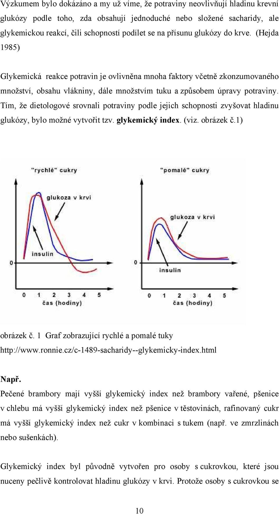 Tím, že dietologové srovnali potraviny podle jejich schopnosti zvyšovat hladinu glukózy, bylo možné vytvořit tzv. glykemický index. (viz. obrázek č.1) obrázek č.