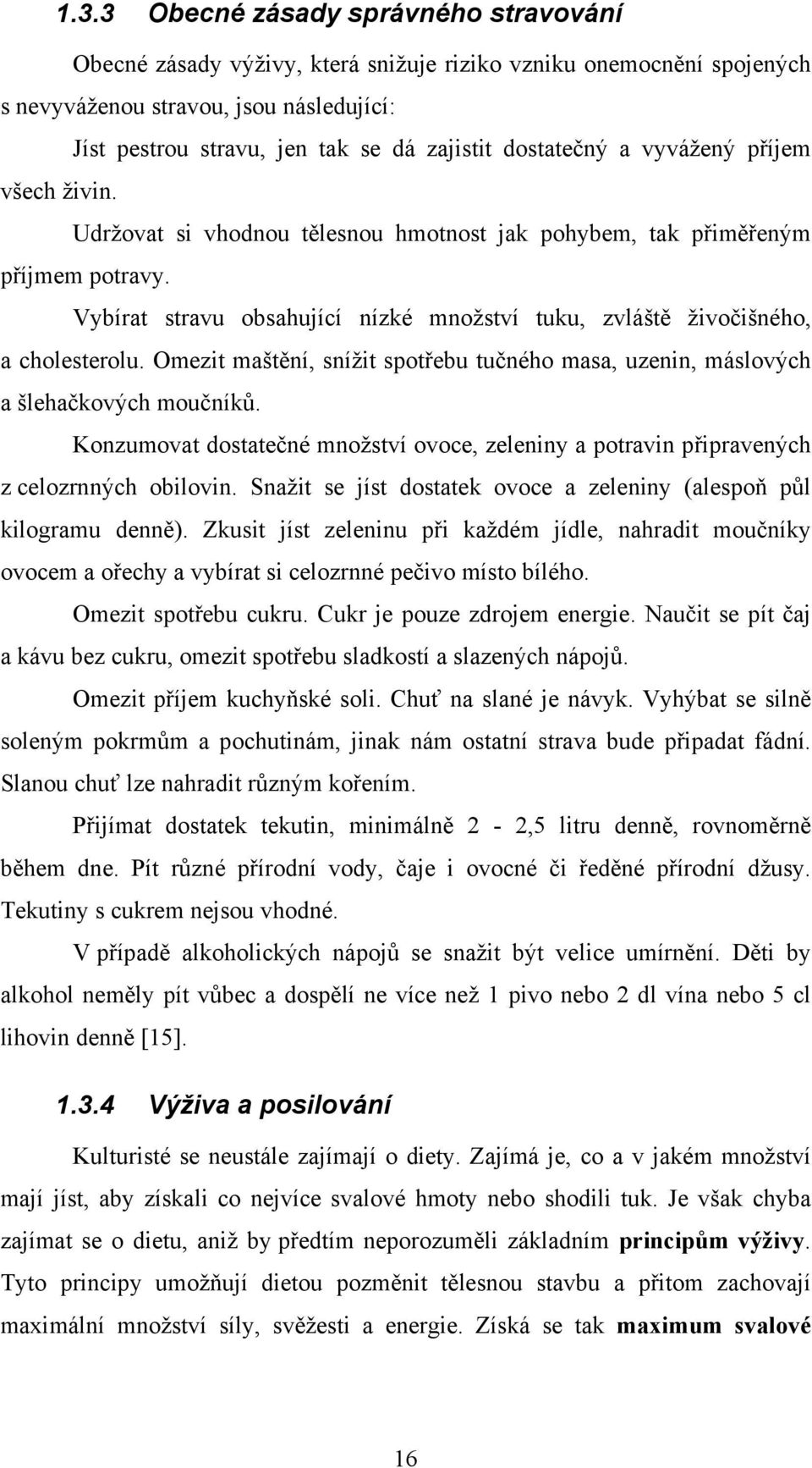 Vybírat stravu obsahující nízké množství tuku, zvláště živočišného, a cholesterolu. Omezit maštění, snížit spotřebu tučného masa, uzenin, máslových a šlehačkových moučníků.