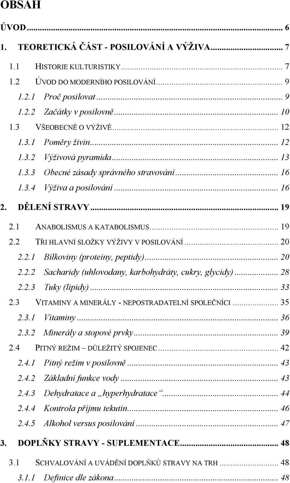 1 ANABOLISMUS A KATABOLISMUS... 19 2.2 TŘI HLAVNÍ SLOŽKY VÝŽIVY V POSILOVÁNÍ... 20 2.2.1 Bílkoviny (proteiny, peptidy)... 20 2.2.2 Sacharidy (uhlovodany, karbohydráty, cukry, glycidy)... 28 2.2.3 Tuky (lipidy).