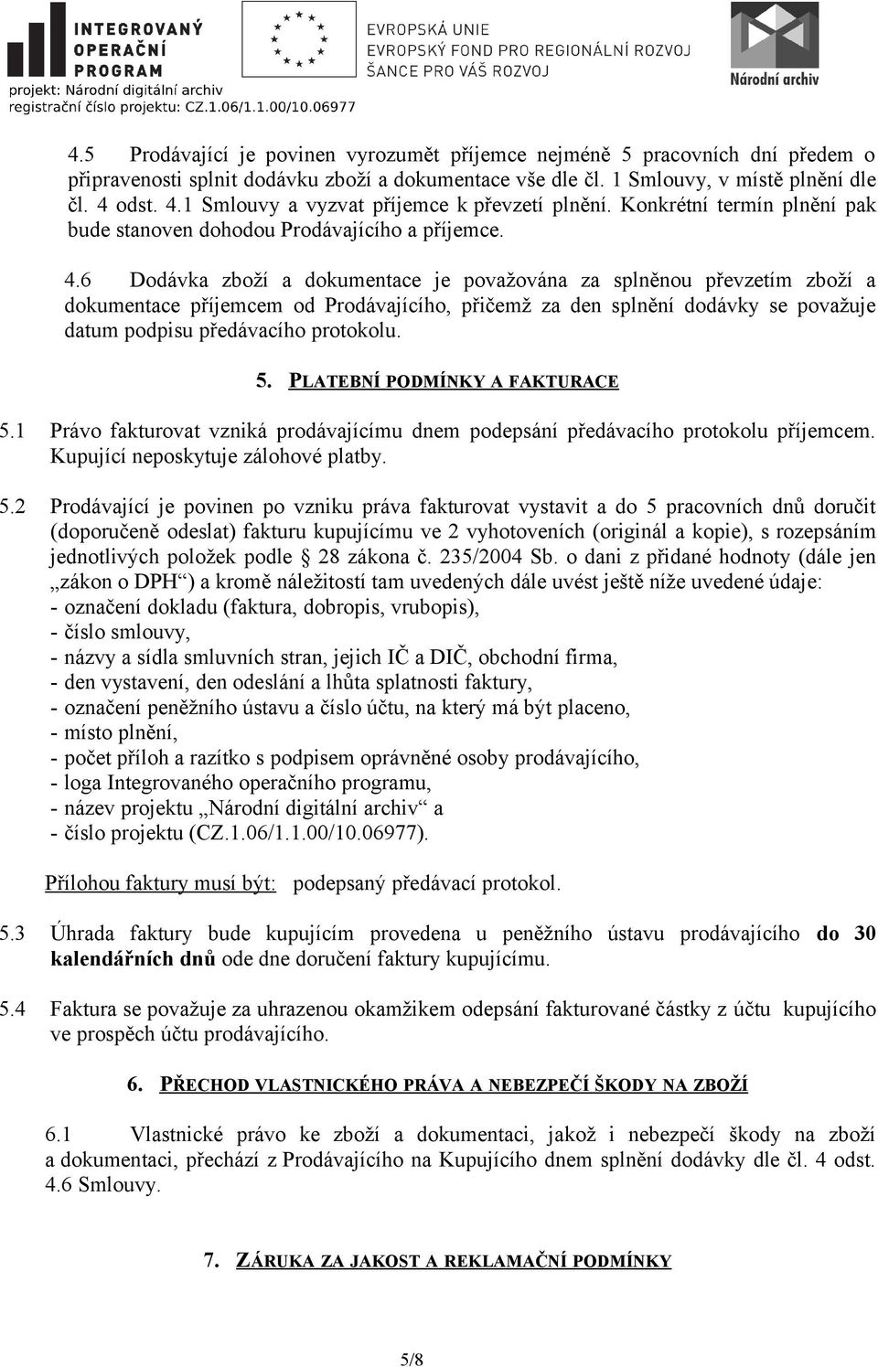 1 Smlouvy a vyzvat příjemce k převzetí plnění. Konkrétní termín plnění pak bude stanoven dohodou Prodávajícího a příjemce. 4.