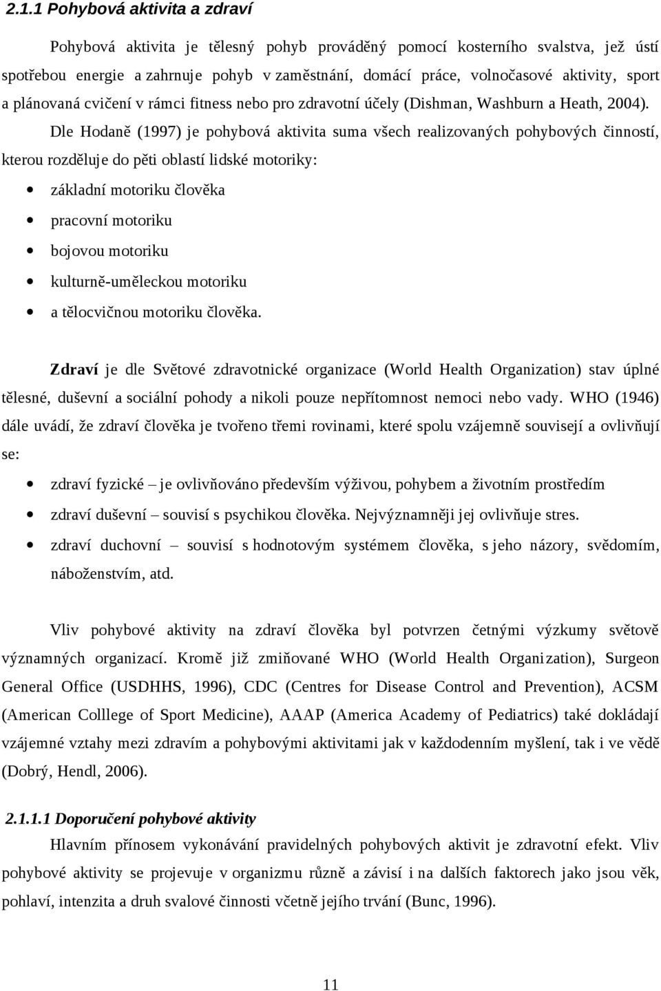 Dle Hodaně (1997) je pohybová aktivita suma všech realizovaných pohybových činností, kterou rozděluje do pěti oblastí lidské motoriky: základní motoriku člověka pracovní motoriku bojovou motoriku