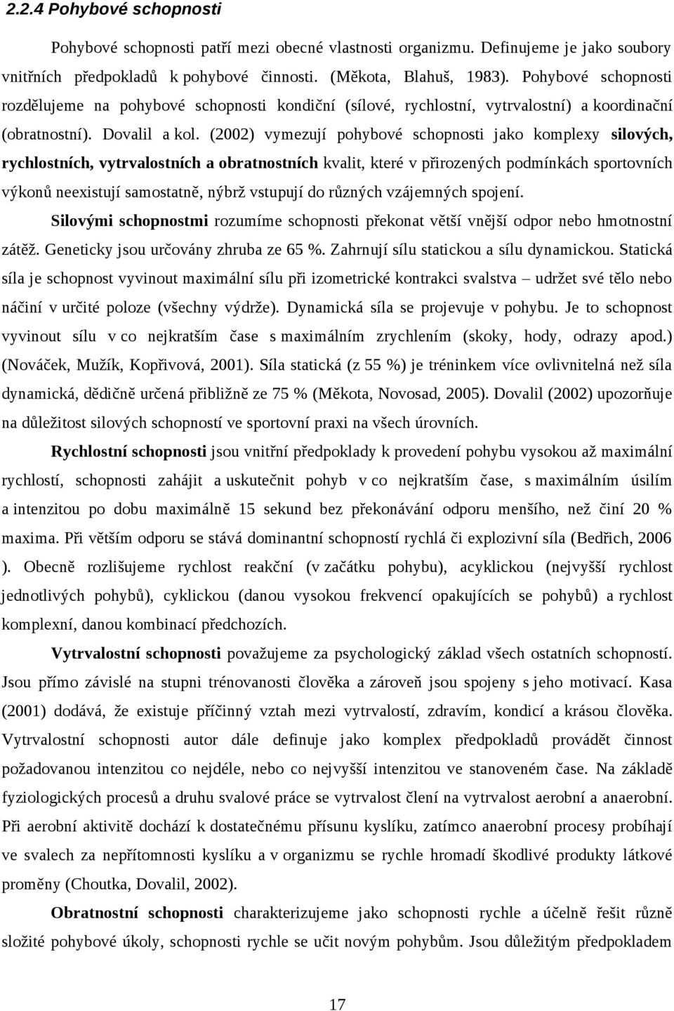 (2002) vymezují pohybové schopnosti jako komplexy silových, rychlostních, vytrvalostních a obratnostních kvalit, které v přirozených podmínkách sportovních výkonů neexistují samostatně, nýbrž