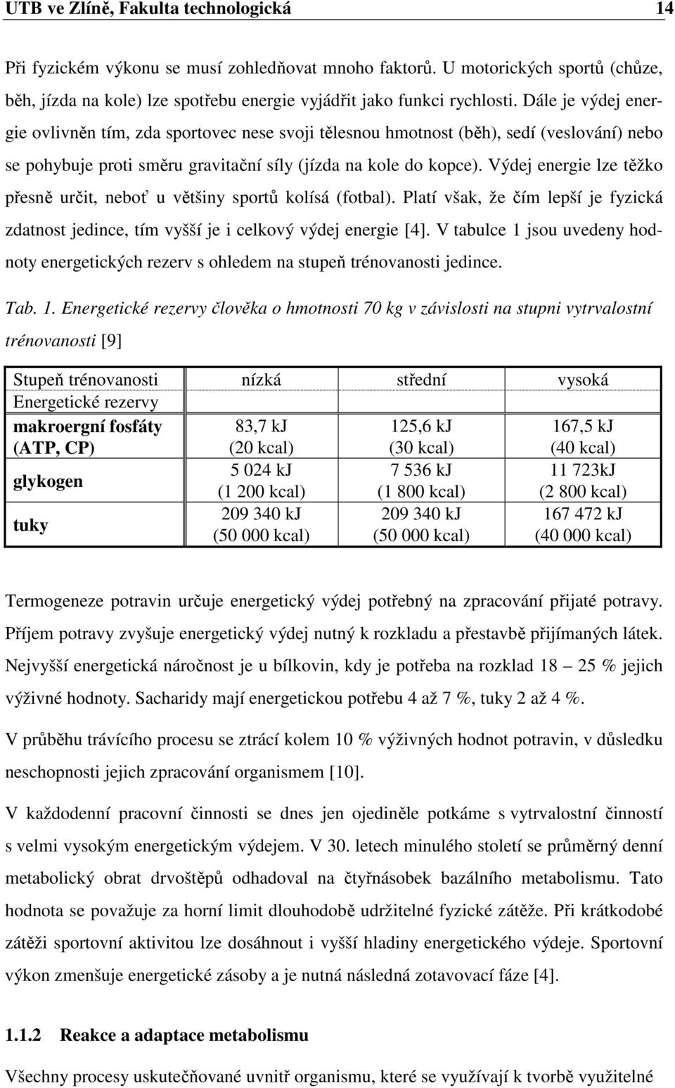 Výdej energie lze těžko přesně určit, neboť u většiny sportů kolísá (fotbal). Platí však, že čím lepší je fyzická zdatnost jedince, tím vyšší je i celkový výdej energie [4].