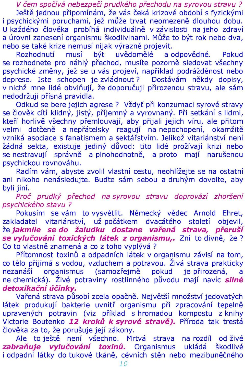 Rozhodnutí musí být uvědomělé a odpovědné. Pokud se rozhodnete pro náhlý přechod, musíte pozorně sledovat všechny psychické změny, jež se u vás projeví, například podrážděnost nebo deprese.