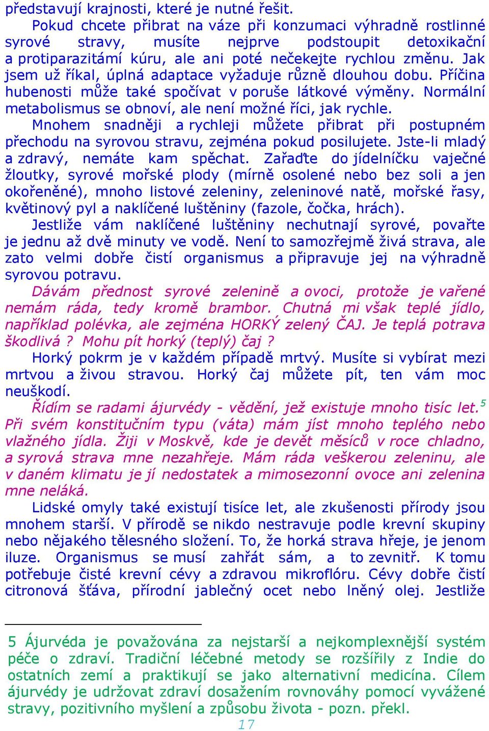 Jak jsem už říkal, úplná adaptace vyžaduje různě dlouhou dobu. Příčina hubenosti může také spočívat v poruše látkové výměny. Normální metabolismus se obnoví, ale není možné říci, jak rychle.