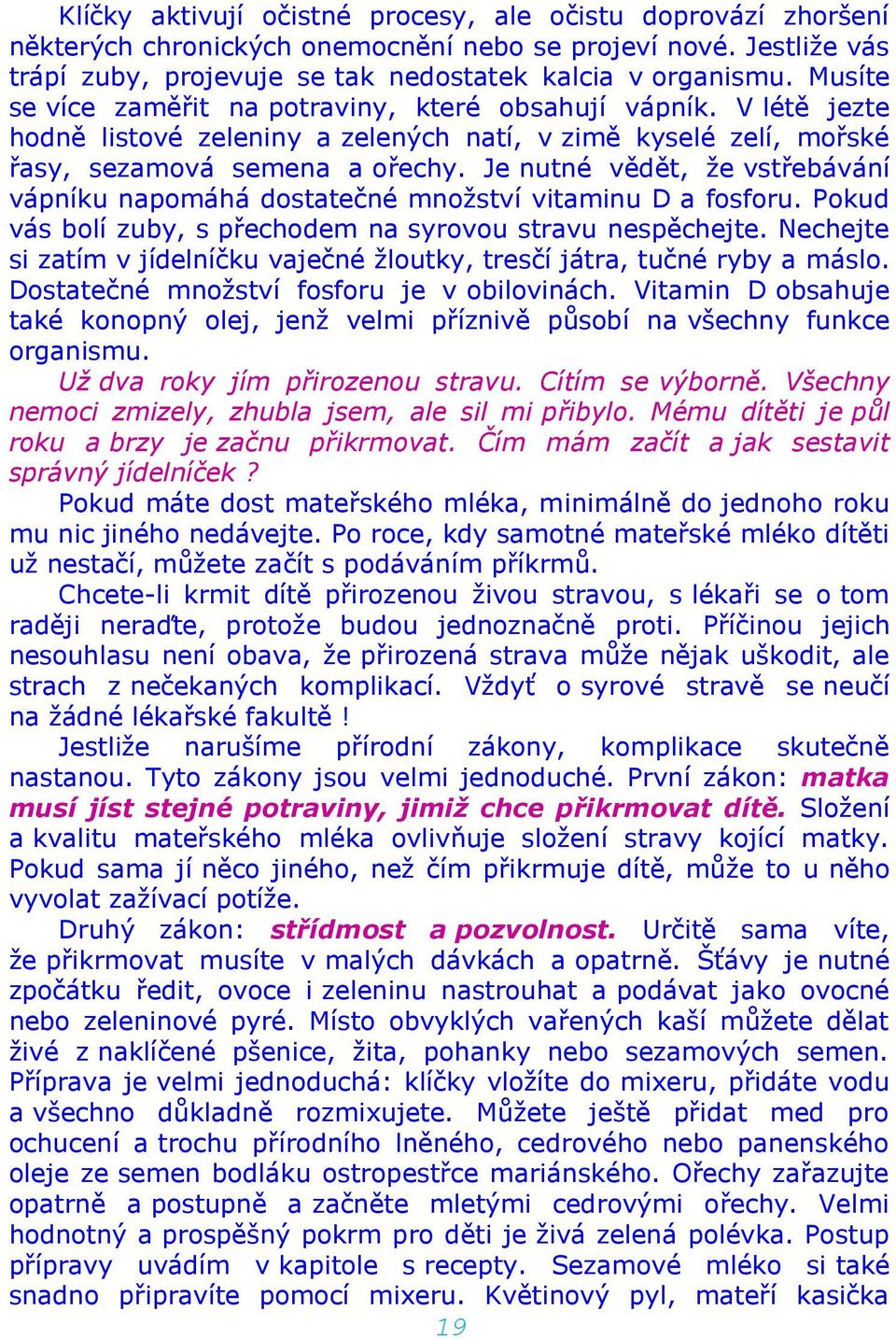 Je nutné vědět, že vstřebávání vápníku napomáhá dostatečné množství vitaminu D a fosforu. Pokud vás bolí zuby, s přechodem na syrovou stravu nespěchejte.