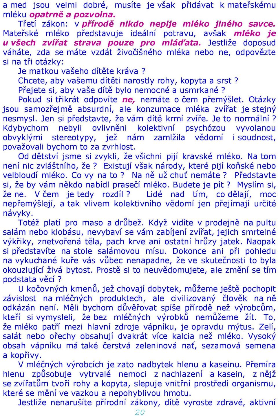 Jestliže doposud váháte, zda se máte vzdát živočišného mléka nebo ne, odpovězte si na tři otázky: Je matkou vašeho dítěte kráva? Chcete, aby vašemu dítěti narostly rohy, kopyta a srst?