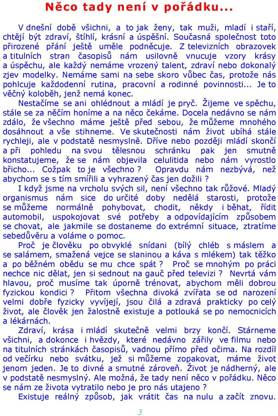 Nemáme sami na sebe skoro vůbec čas, protože nás pohlcuje každodenní rutina, pracovní a rodinné povinnosti... Je to věčný koloběh, jenž nemá konec. Nestačíme se ani ohlédnout a mládí je pryč.