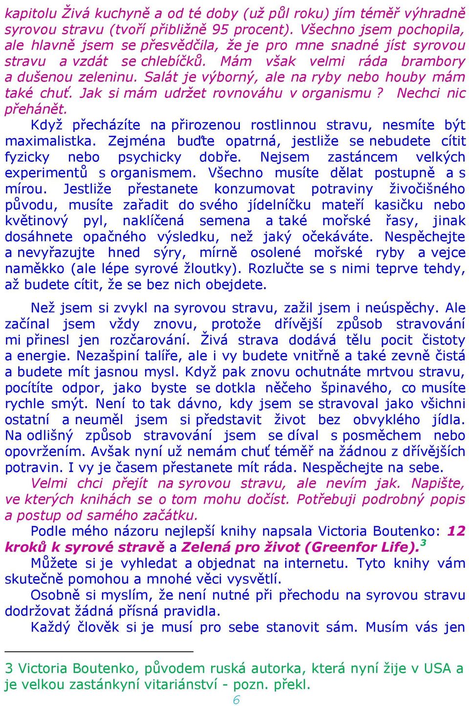 Salát je výborný, ale na ryby nebo houby mám také chuť. Jak si mám udržet rovnováhu v organismu? Nechci nic přehánět. Když přecházíte na přirozenou rostlinnou stravu, nesmíte být maximalistka.