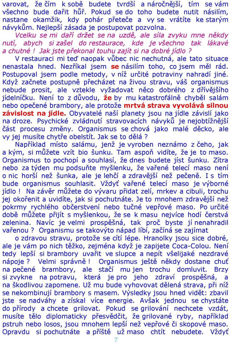 Jak jste překonal touhu zajít si na dobré jídlo? V restauraci mi teď naopak vůbec nic nechutná, ale tato situace nenastala hned. Nezříkal jsem se násilím toho, co jsem měl rád.