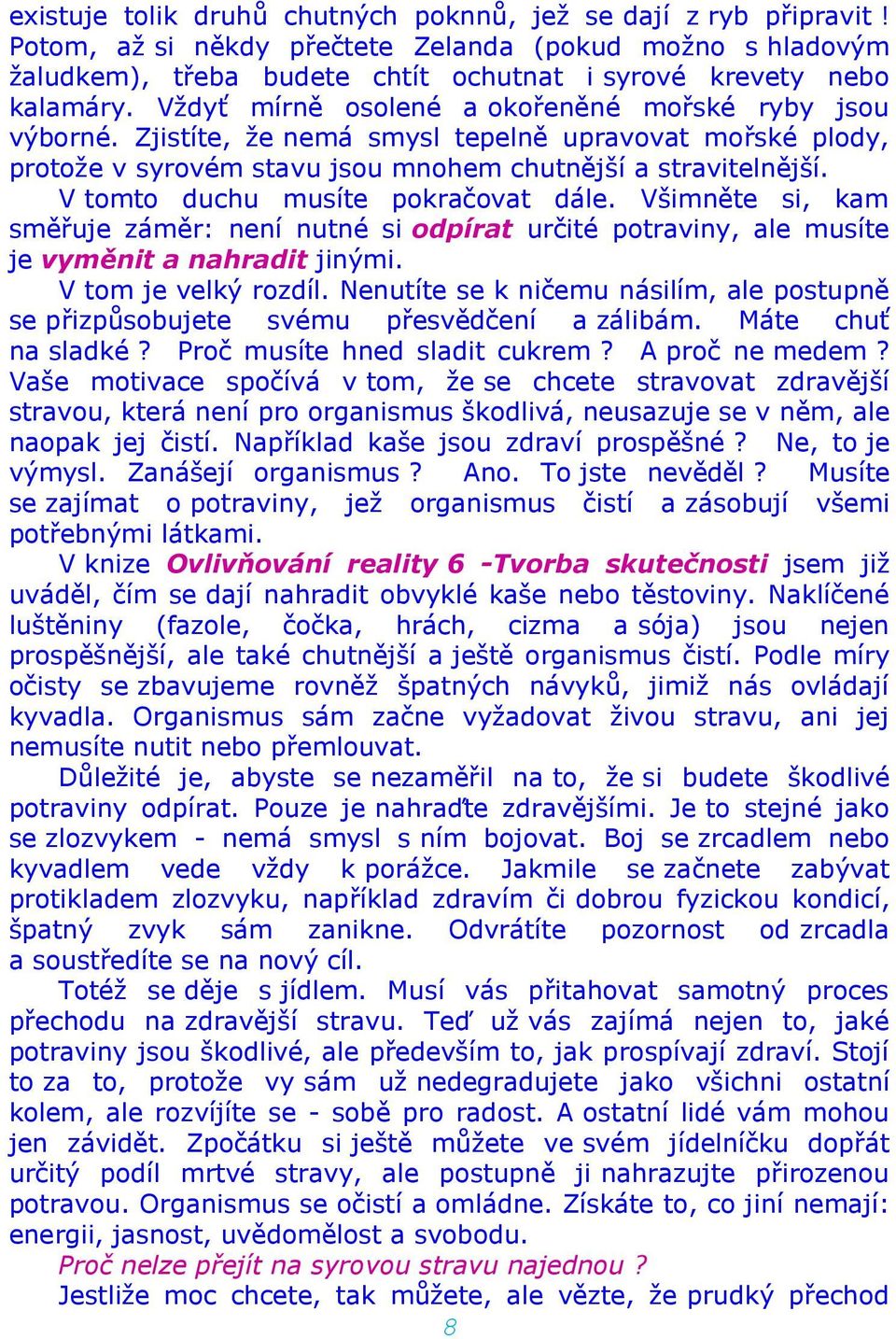 V tomto duchu musíte pokračovat dále. Všimněte si, kam směřuje záměr: není nutné si odpírat určité potraviny, ale musíte je vyměnit a nahradit jinými. V tom je velký rozdíl.