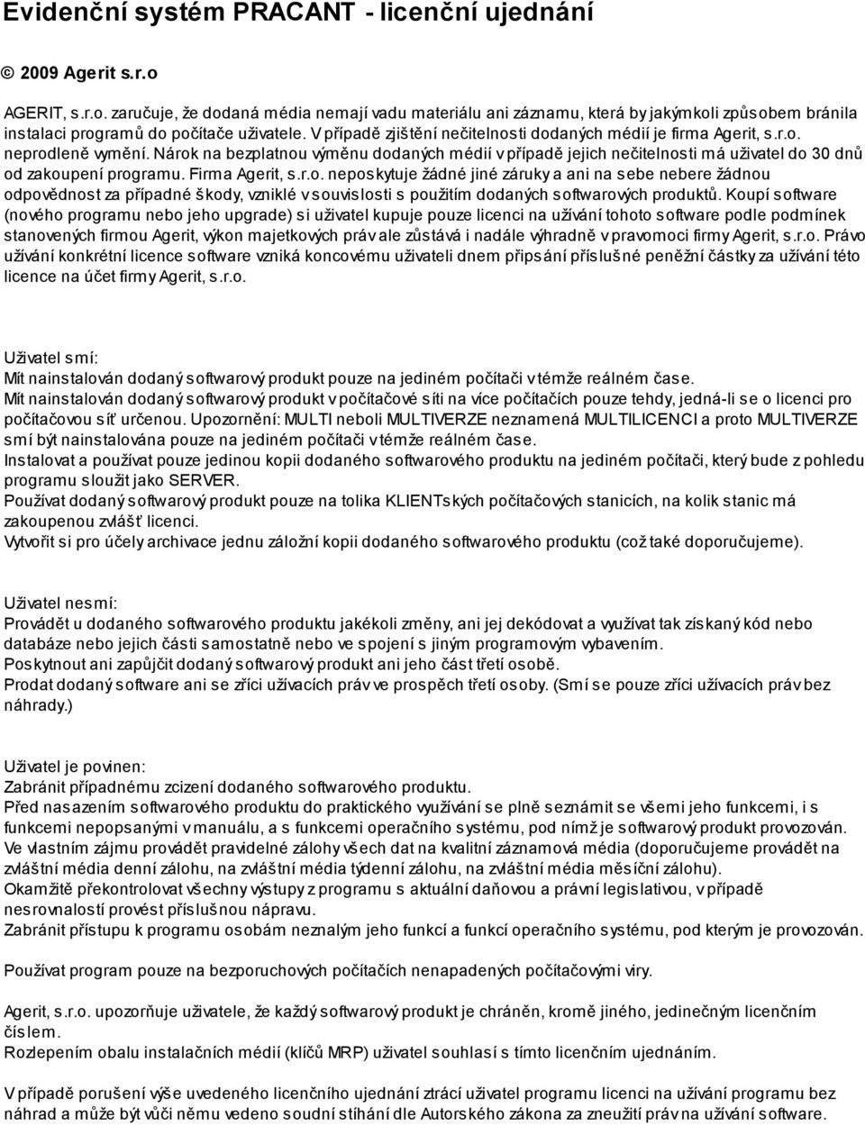 Nárok na bezplatnou výměnu dodaných médií v případě jejich nečitelnosti má uživatel do 30 dnů od zakoupení programu. Firma Agerit, s.r.o. neposkytuje žádné jiné záruky a ani na sebe nebere žádnou odpovědnost za případné škody, vzniklé v souvislosti s použitím dodaných softwarových produktů.