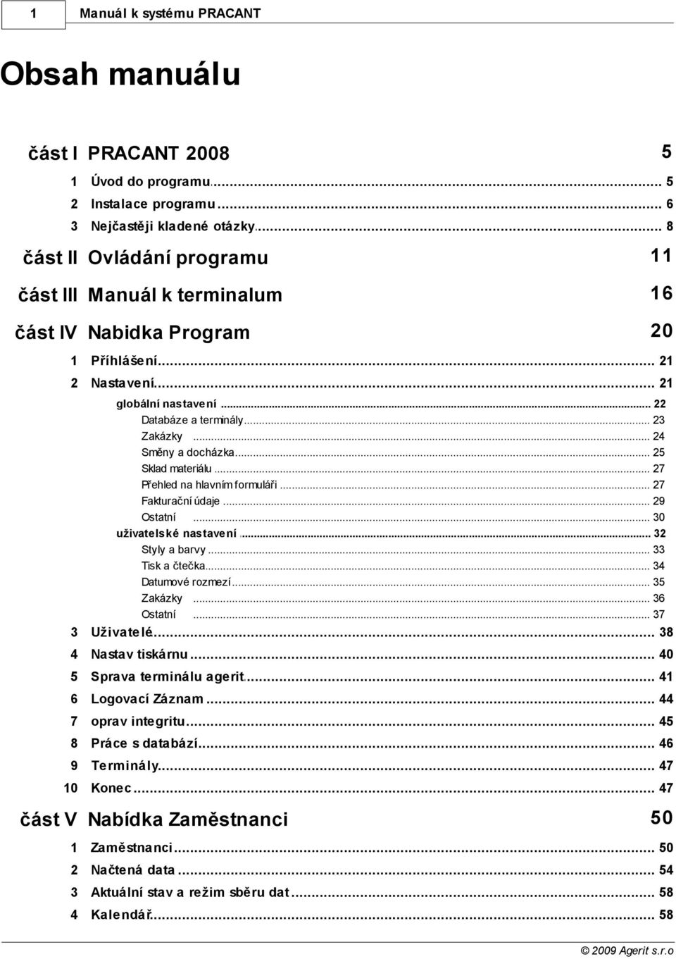 .. terminály 23 Zakázky... 24 Směny a docházka... 25 Sklad materiálu... 27 Přehled na... hlavním formuláři 27 Fakturační... údaje 29 Ostatní... 30 uživatelské nastavení... 32 Styly a barvy.