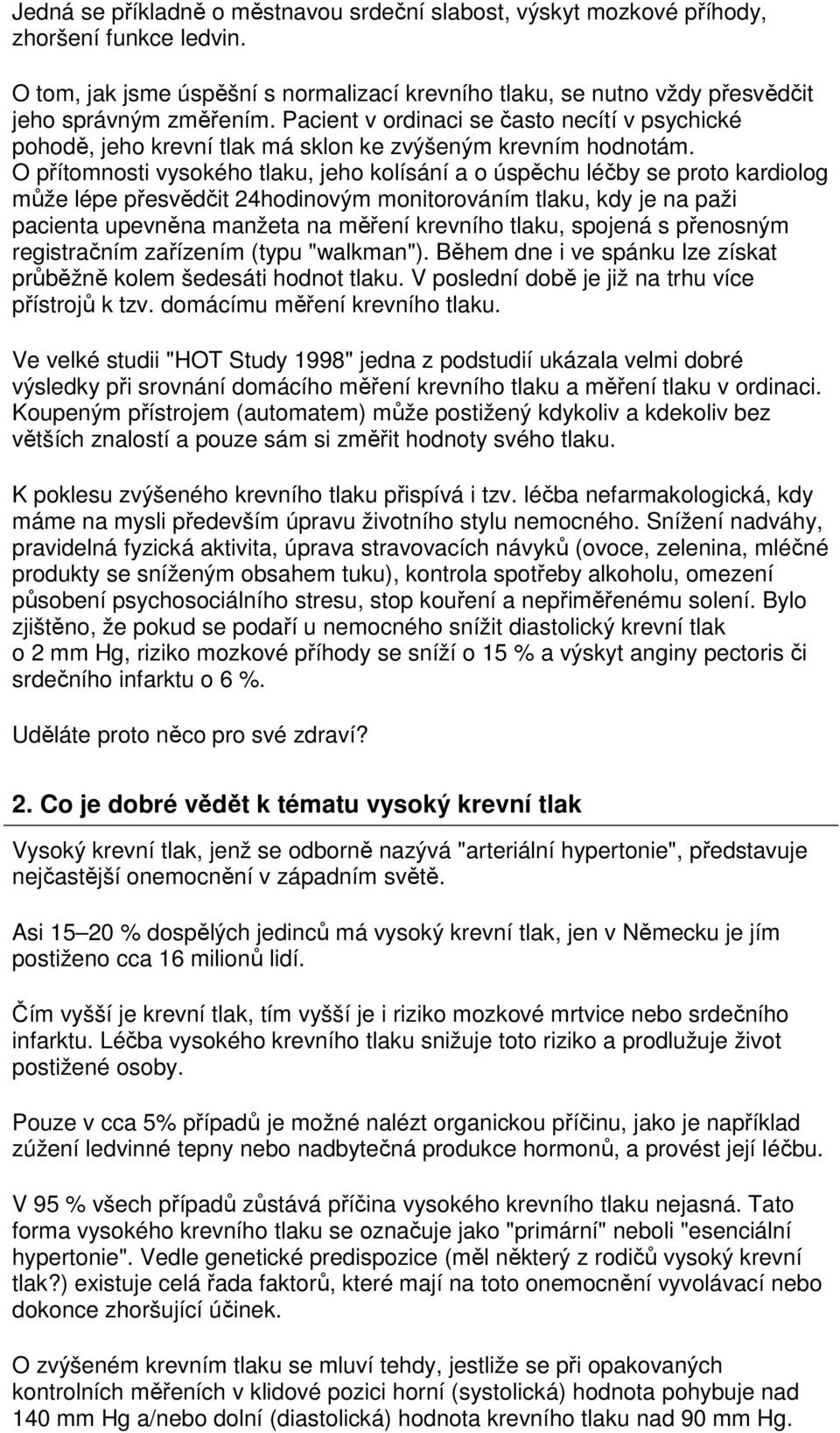 O přítomnosti vysokého tlaku, jeho kolísání a o úspěchu léčby se proto kardiolog může lépe přesvědčit 24hodinovým monitorováním tlaku, kdy je na paži pacienta upevněna manžeta na měření krevního